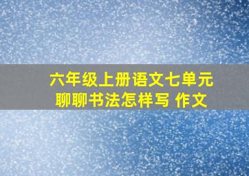 六年级上册语文七单元聊聊书法怎样写 作文